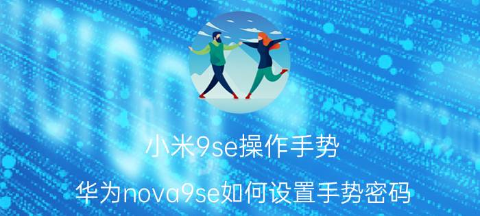 小米9se操作手势 华为nova9se如何设置手势密码？